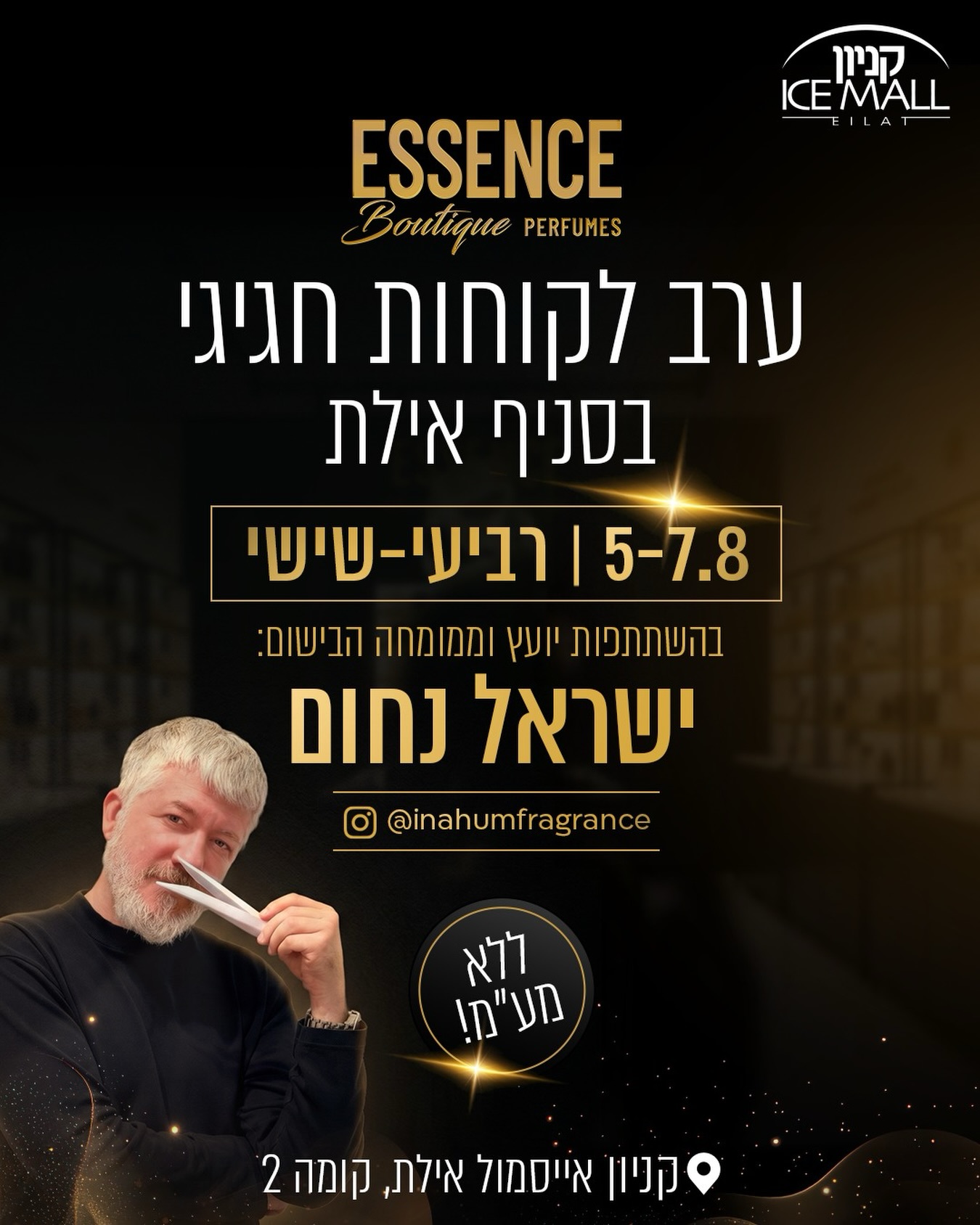 ⁨	מי שלא באילת מפספס🔥בין התאריכים 5–7  באוגוסט
אסנס פרפיום סניף אייסמול אילת מזמינים אתכם לאירוע מיוחד שאסור לפספס!✨

💎 התאמת בושם אישית לפי הטעם והסגנון שלכם.
🌍 מגוון ענק של בשמי נישה יוקרתיים מהמותגים המובילים בעולם.
🛍️ הטבות מיוחדות לרגל האירוע – רק למבקרים בימים אלו.
✨ וכמובן – קניות ללא מע”מ.

בהשתתפות ישראל נחום יוצר תוכן בתחום הבישום, המתמחה בבשמי יוקרה. מוזמנים לייעוץ אישי ולהתאמת בושם מקצועית.
‪@inaumfragance‬

אם חיכיתם להזדמנות להתחדש בבושם ייחודי ולקבל ייעוץ מקצועי, זה הזמן.

📍 ESSENCE Boutique Perfumes – אייסמול אילת
ההטבות תקפות לזמן האירוע בלבד – אל תפספסו! ✨

#ESSENCE #אילת #בשמינישה #LuxuryPerfumes #IsraelNahum DutyFree Eilat PerfumeLovers⁩